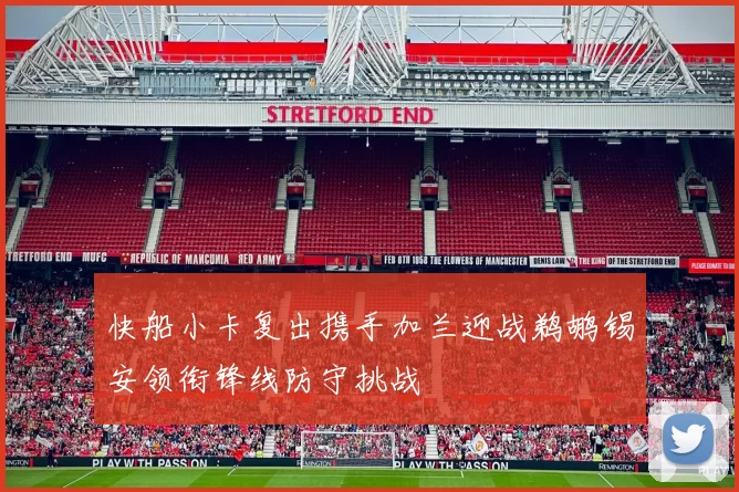 快船小卡复出携手加兰迎战鹈鹕锡安领衔锋线防守挑战