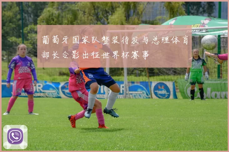 葡萄牙国家队整装待发与总理体育部长合影出征世界杯赛事