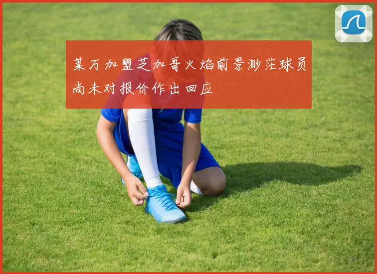 莱万加盟芝加哥火焰前景渺茫球员尚未对报价作出回应
