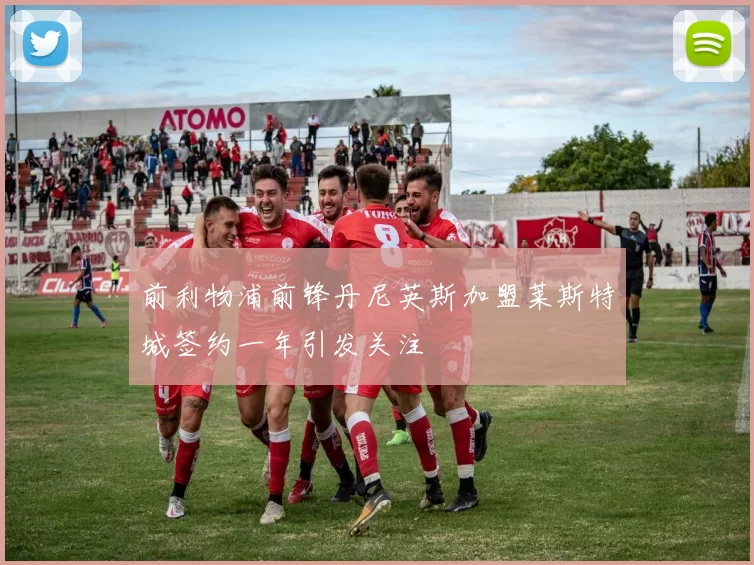 前利物浦前锋丹尼英斯加盟莱斯特城签约一年引发关注