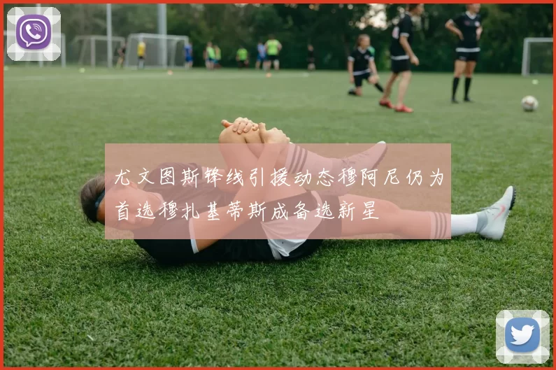 尤文图斯锋线引援动态穆阿尼仍为首选穆扎基蒂斯成备选新星