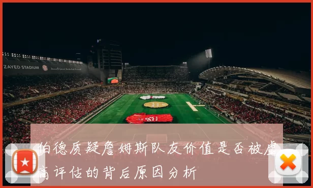 伯德质疑詹姆斯队友价值是否被虚高评估的背后原因分析