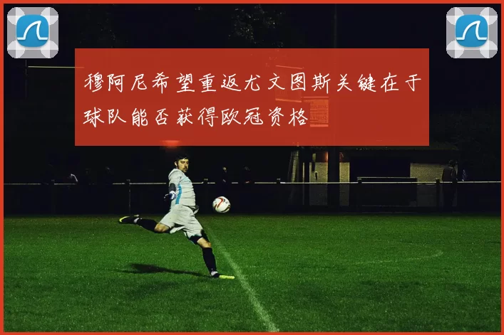 穆阿尼希望重返尤文图斯关键在于球队能否获得欧冠资格