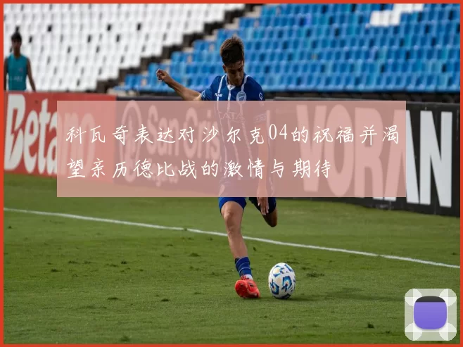 科瓦奇表达对沙尔克04的祝福并渴望亲历德比战的激情与期待