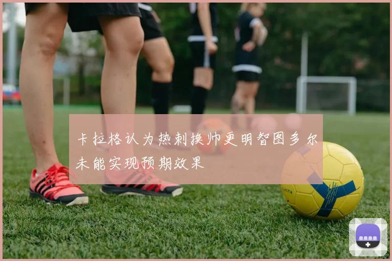 卡拉格认为热刺换帅更明智图多尔未能实现预期效果