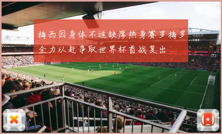 梅西因身体不适缺席热身赛罗梅罗全力以赴争取世界杯首战复出
