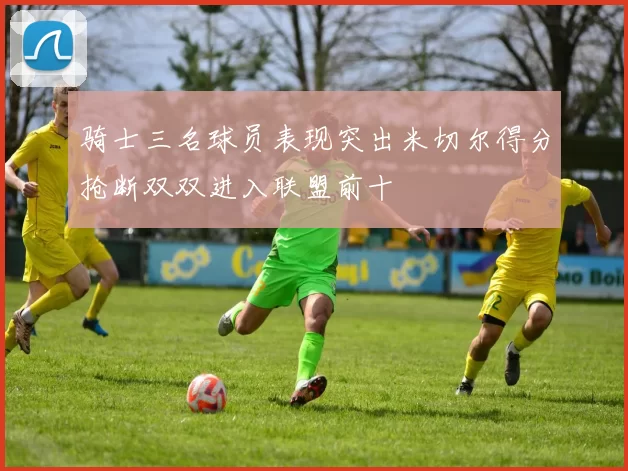 骑士三名球员表现突出米切尔得分抢断双双进入联盟前十